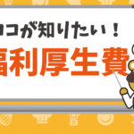 「ココが知りたい！」福利厚生の経費計上について